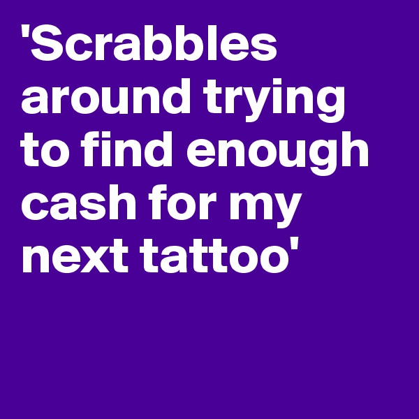 'Scrabbles around trying to find enough cash for my next tattoo'

