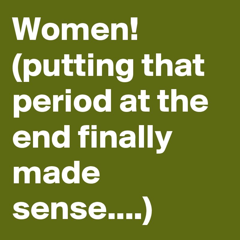 Women! (putting that period at the end finally made sense....)