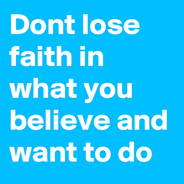 Dont lose faith in what you believe and want to do