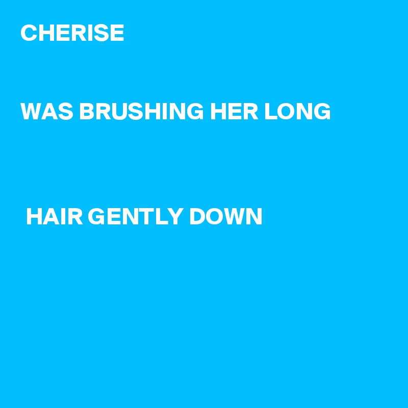 CHERISE


WAS BRUSHING HER LONG



 HAIR GENTLY DOWN





