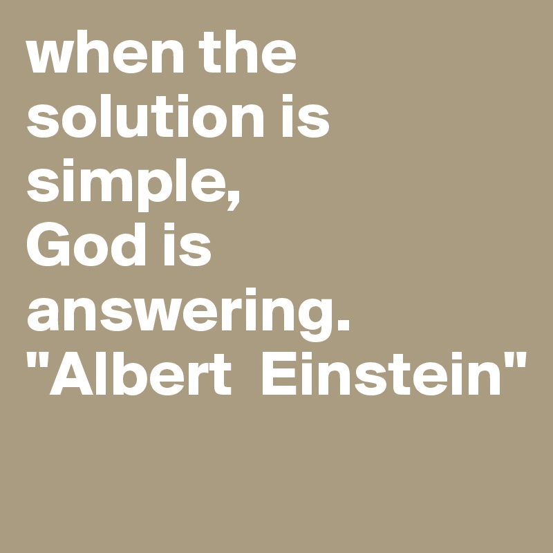 when the solution is simple,
God is answering.
"Albert  Einstein"                         
