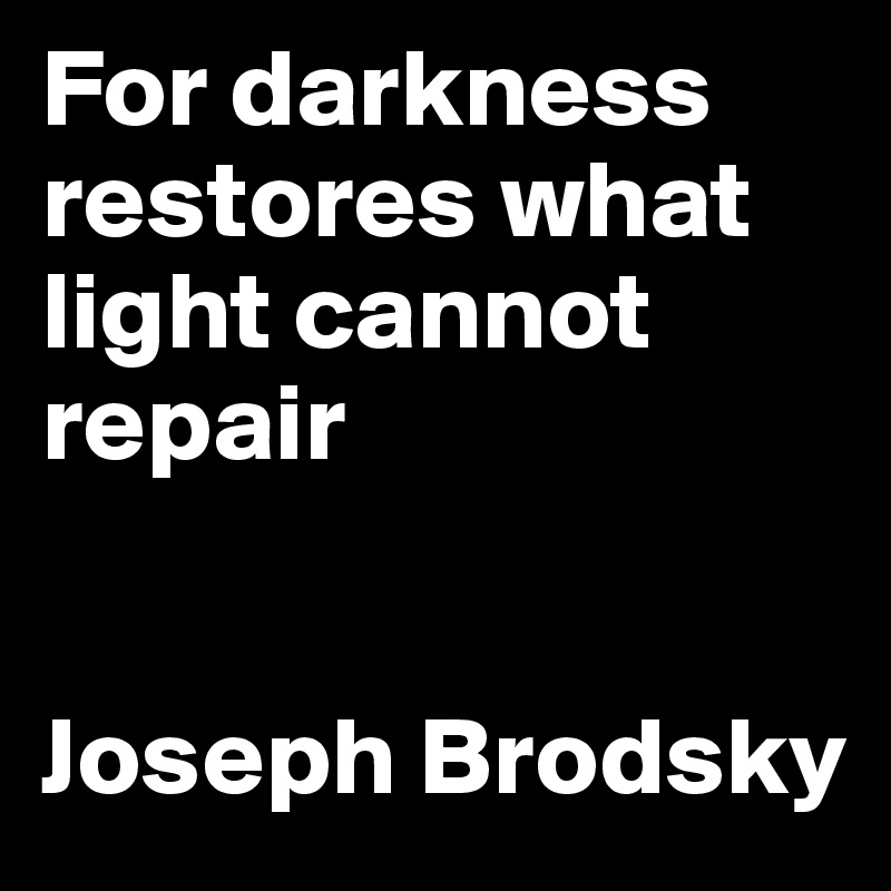 For darkness restores what light cannot repair


Joseph Brodsky