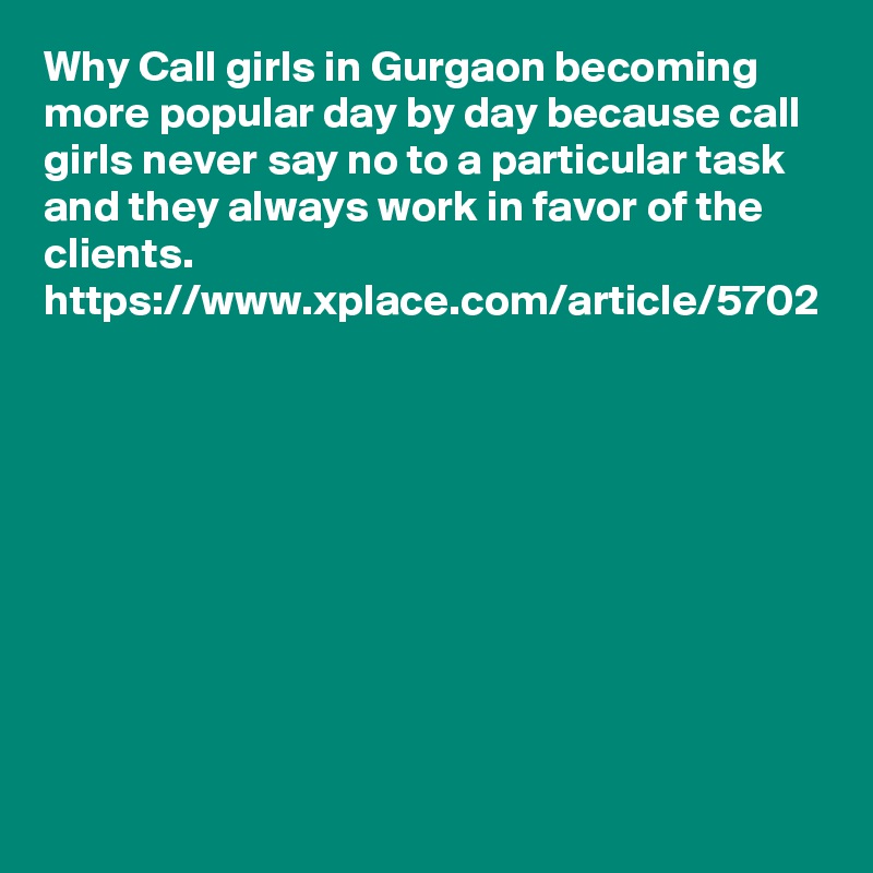 Why Call girls in Gurgaon becoming more popular day by day because call girls never say no to a particular task and they always work in favor of the clients. 
https://www.xplace.com/article/5702
