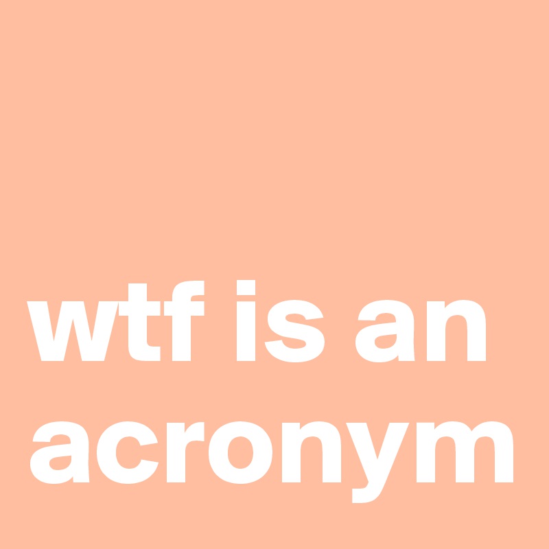 

wtf is an acronym