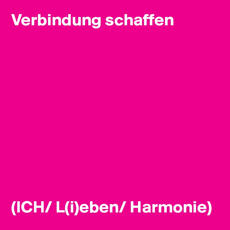 Verbindung schaffen










(ICH/ L(i)eben/ Harmonie)