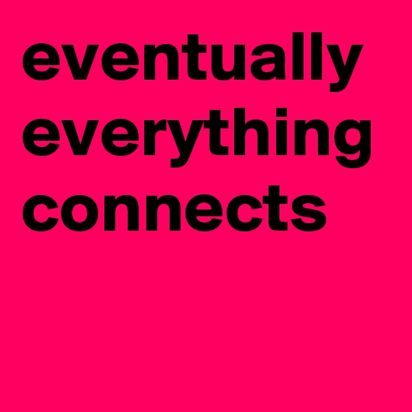 eventually everything connects