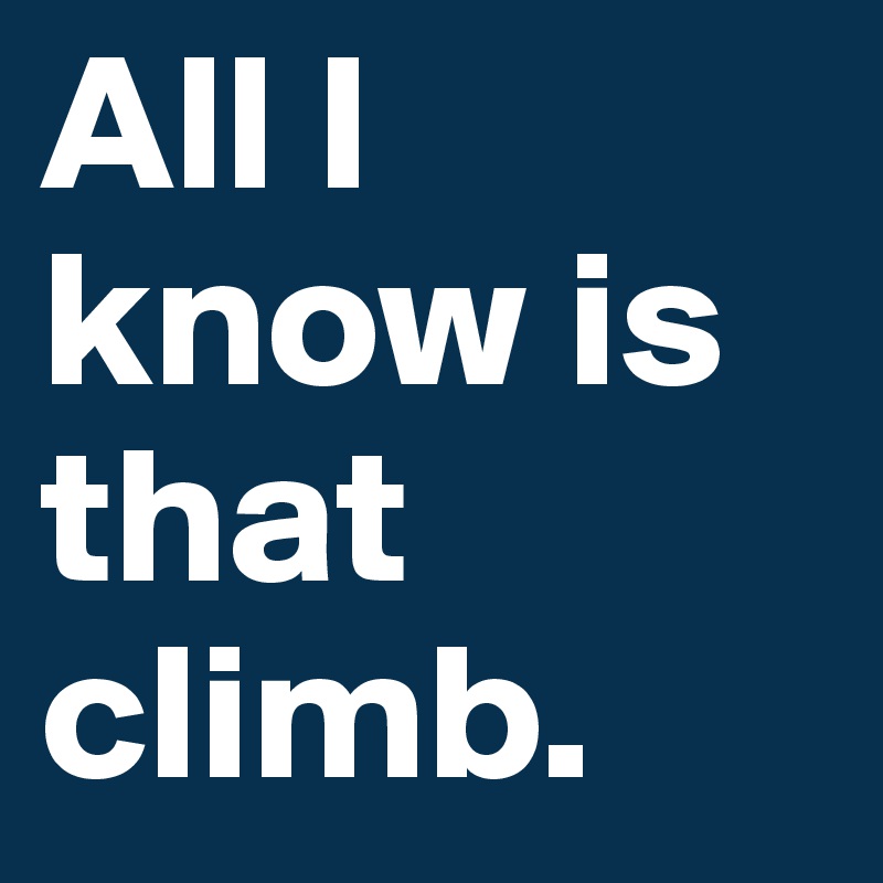 All I know is that climb. 