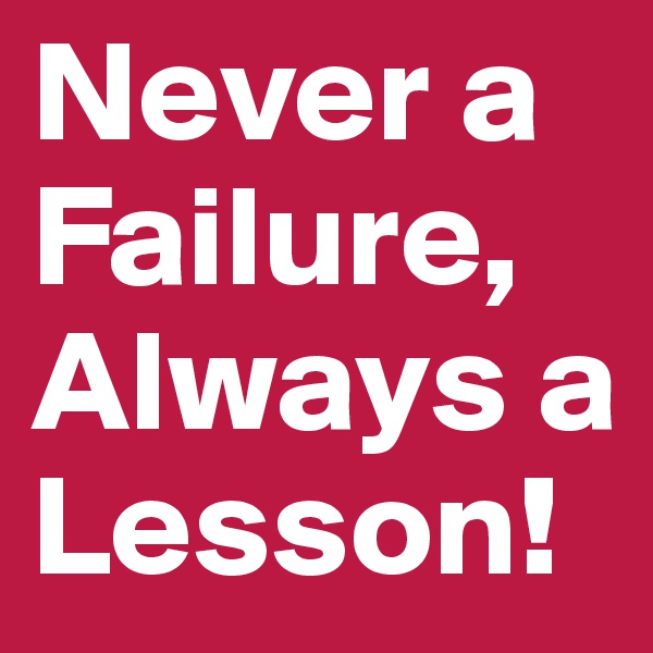 Never a Failure, Always a Lesson! 