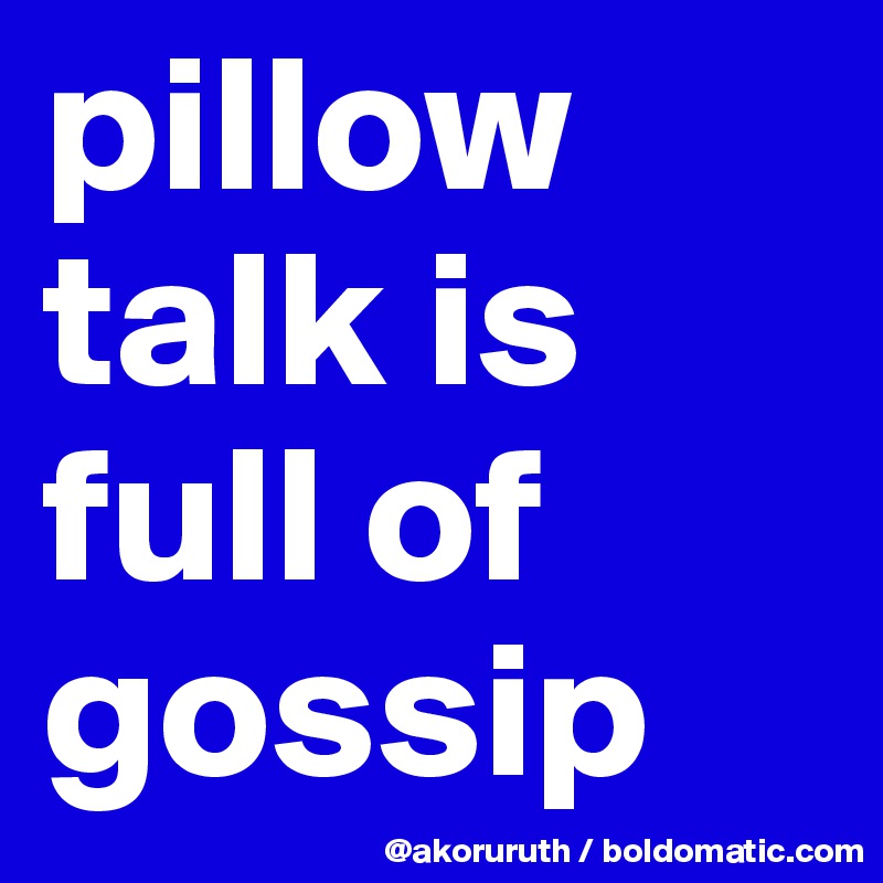 pillow talk is full of gossip