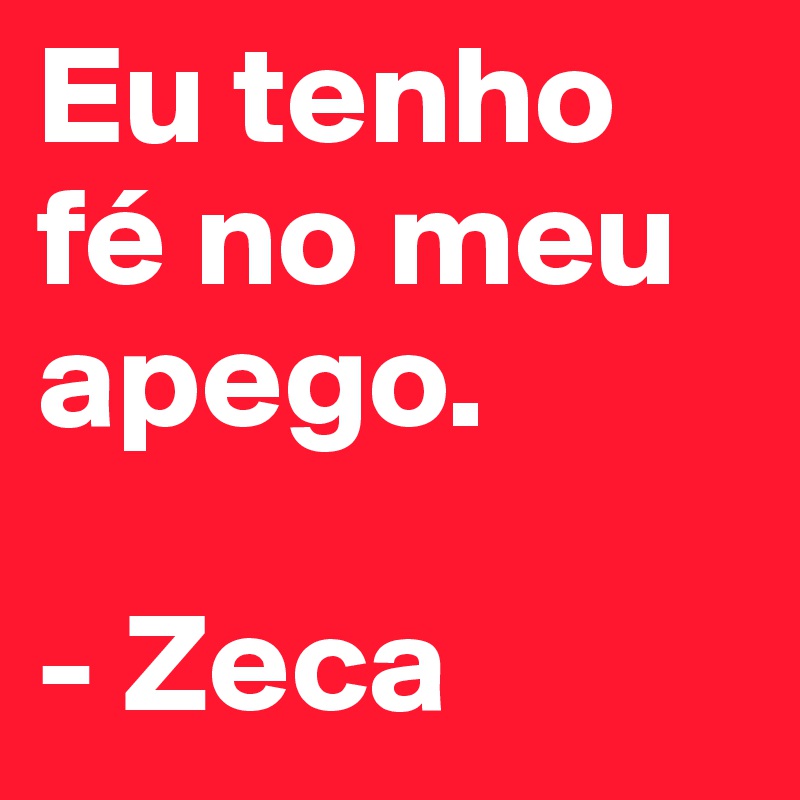 Eu tenho fé no meu apego.

- Zeca
