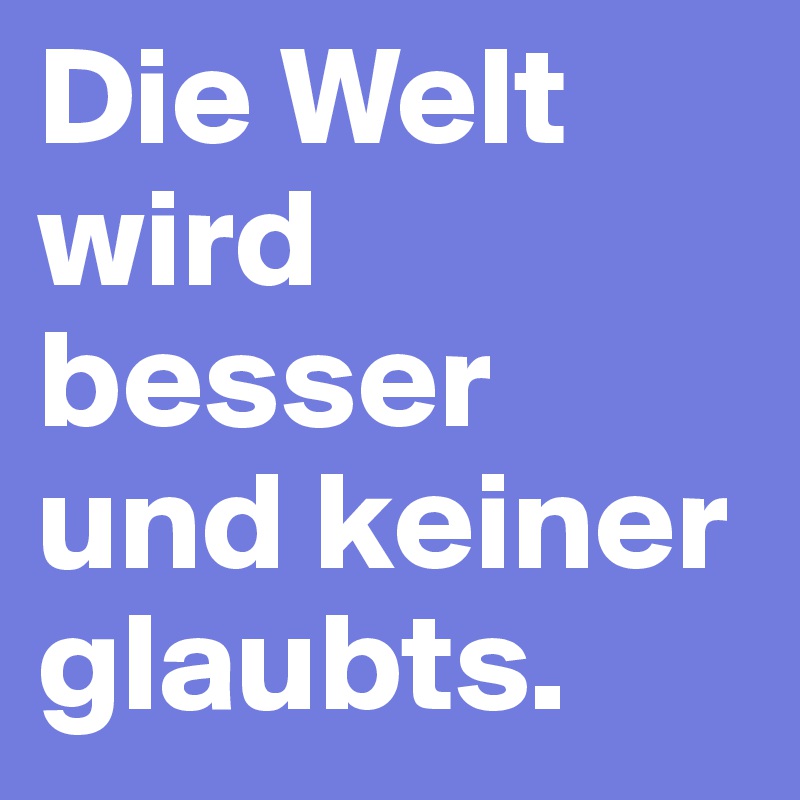 Die Welt wird besser und keiner glaubts. 
