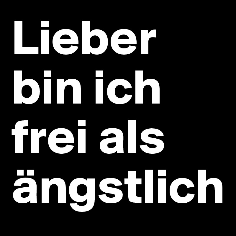 Lieber bin ich frei als ängstlich