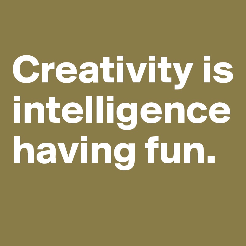 
Creativity is intelligence  having fun. 
