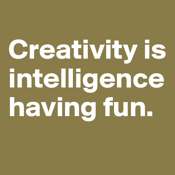 
Creativity is intelligence  having fun. 
