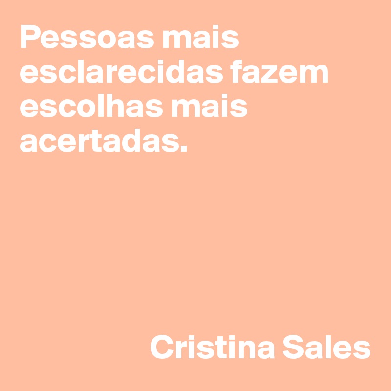 Pessoas mais esclarecidas fazem escolhas mais acertadas.



                                                          
                  
                   Cristina Sales