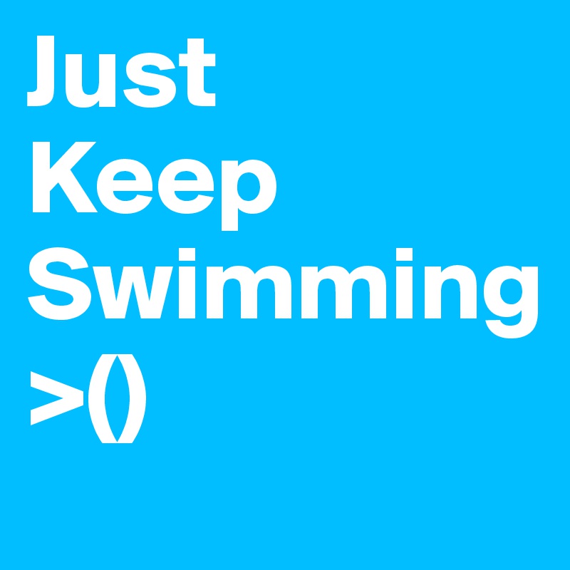 Just
Keep
Swimming
>()