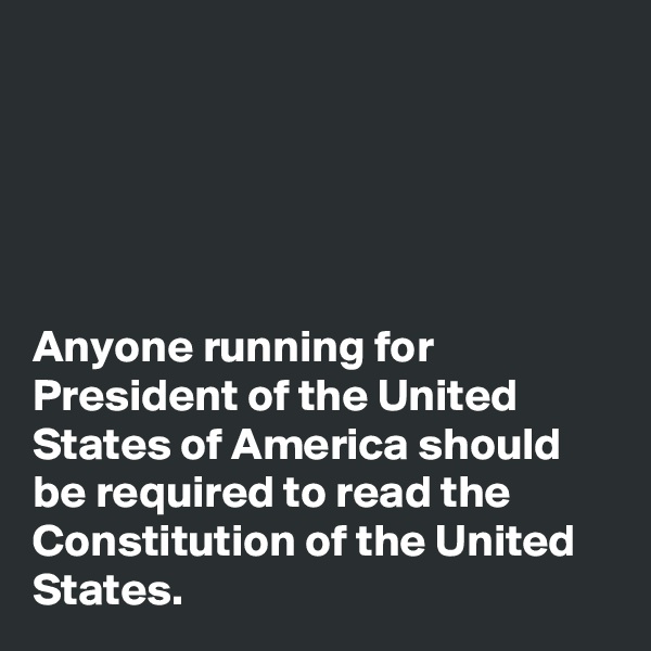 





Anyone running for President of the United States of America should be required to read the Constitution of the United States. 