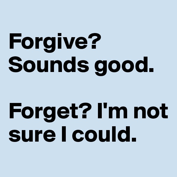 
Forgive?       Sounds good.

Forget? I'm not sure I could.