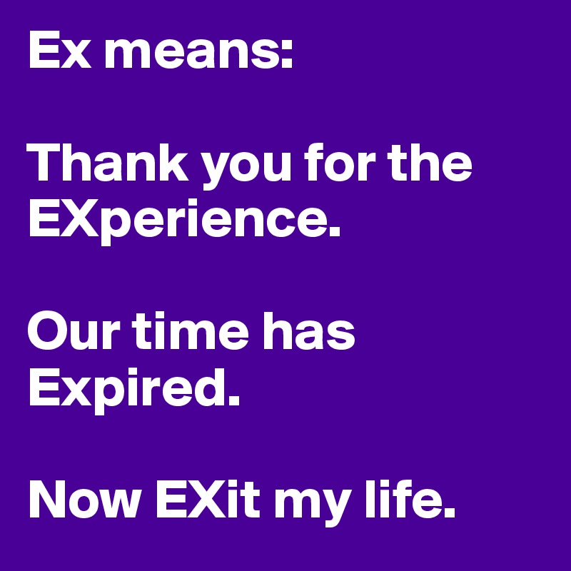 Ex means:

Thank you for the EXperience.

Our time has Expired.

Now EXit my life.