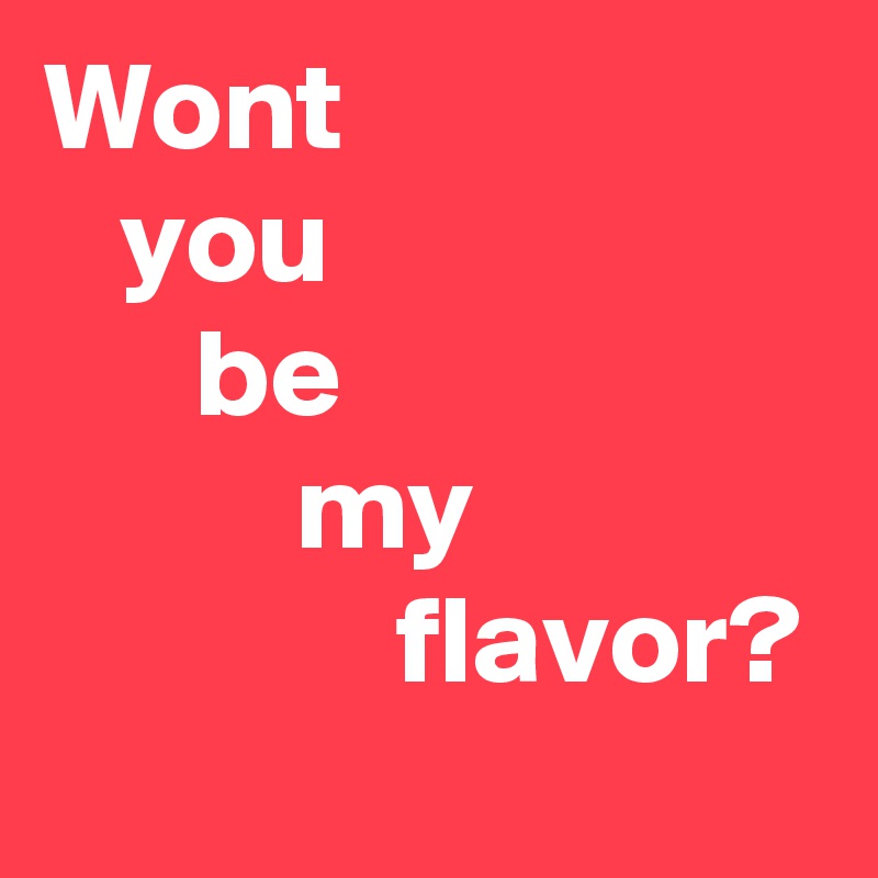 Wont
   you
      be
          my
              flavor?