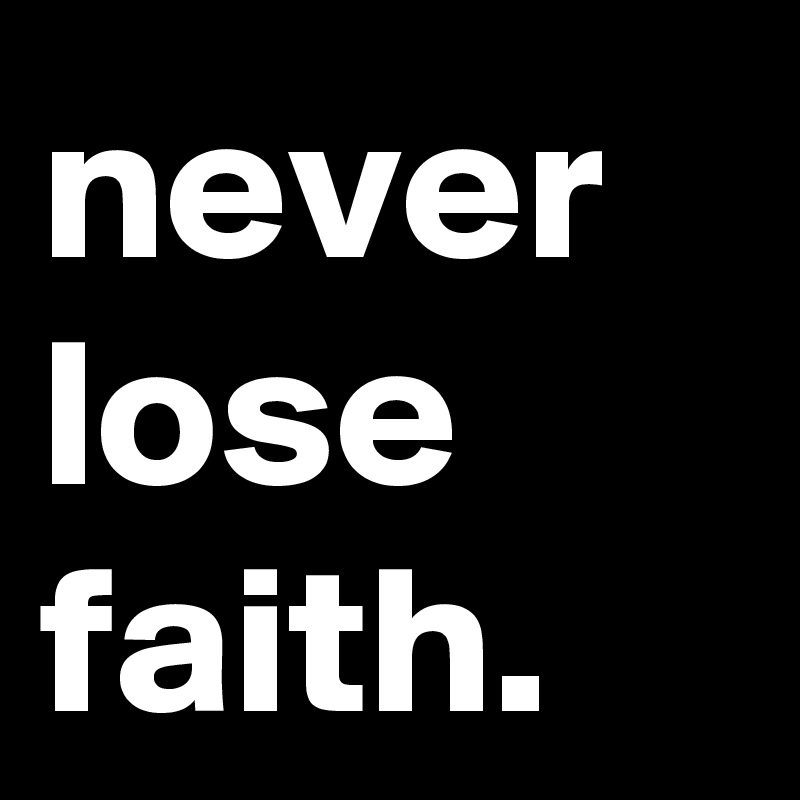 never lose faith.