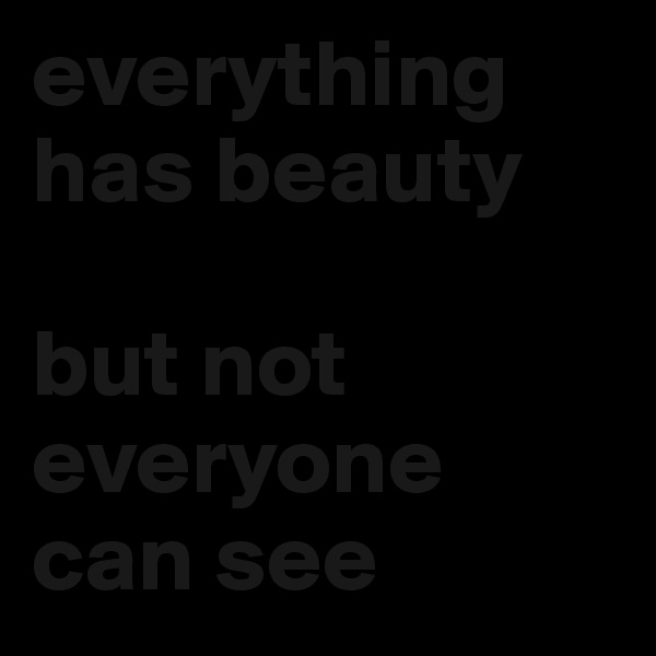 everything has beauty 

but not everyone can see 