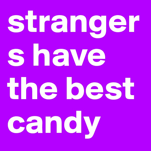 strangers have the best candy 