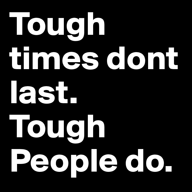 Tough times dont last.
Tough People do.