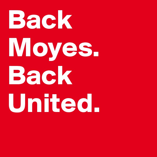 Back Moyes. Back
United.

