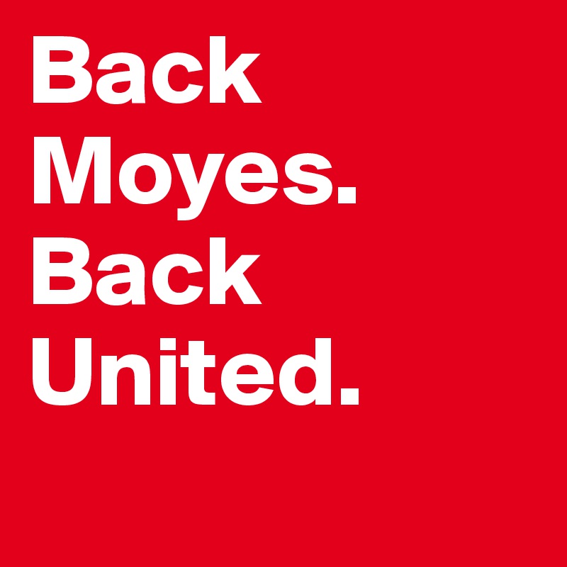 Back Moyes. Back
United.
