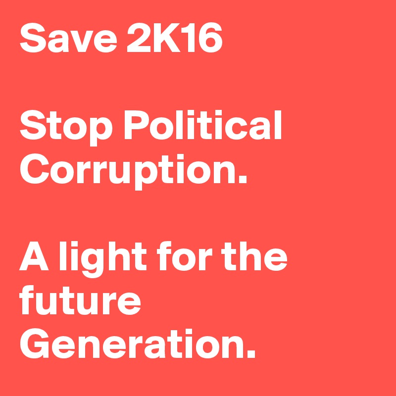 Save 2K16

Stop Political Corruption.

A light for the future Generation.
