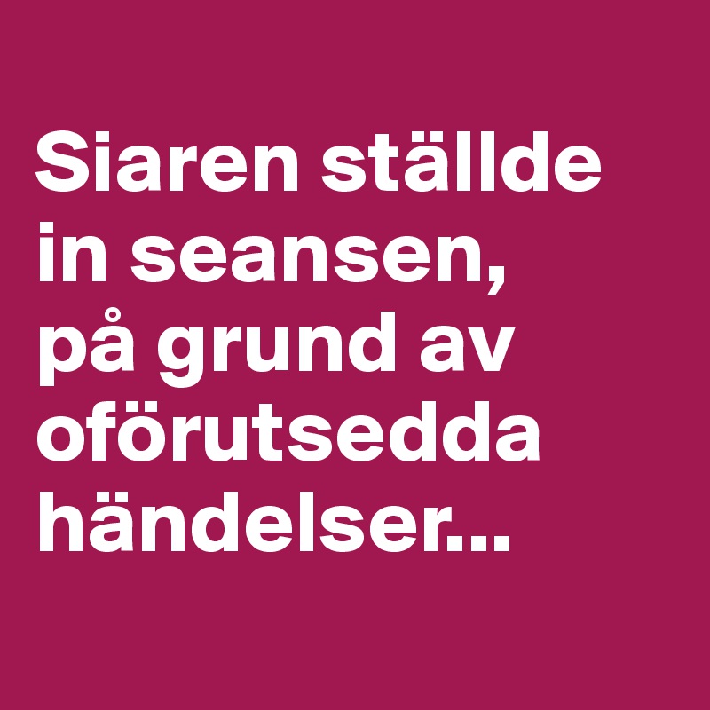 
Siaren ställde in seansen, 
på grund av oförutsedda händelser...
