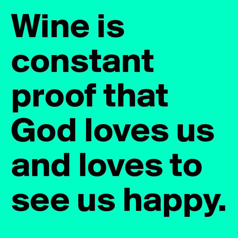 Wine is constant proof that God loves us and loves to see us happy.