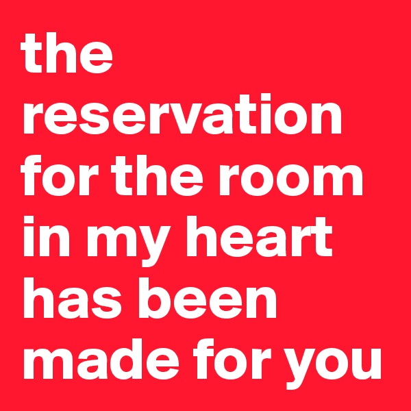 the reservation for the room in my heart has been made for you