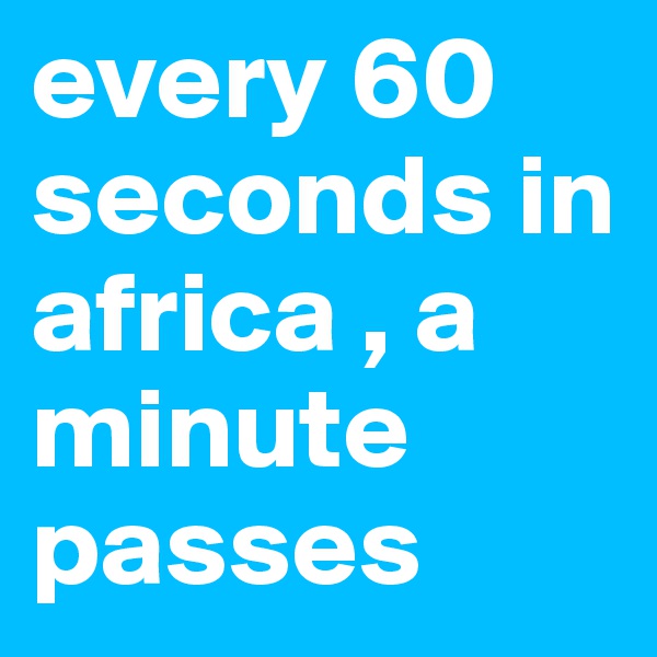 every 60 seconds in africa , a minute passes 