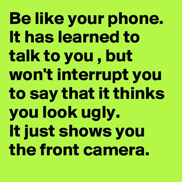 Be like your phone. 
It has learned to talk to you , but won't interrupt you to say that it thinks you look ugly. 
It just shows you the front camera.