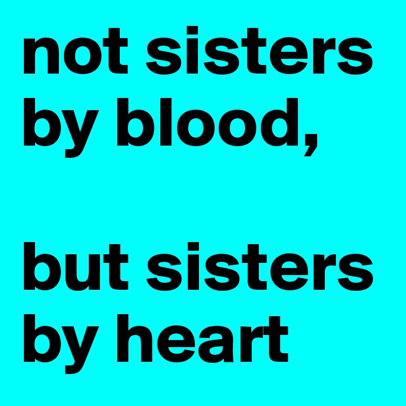 not sisters by blood,

but sisters by heart