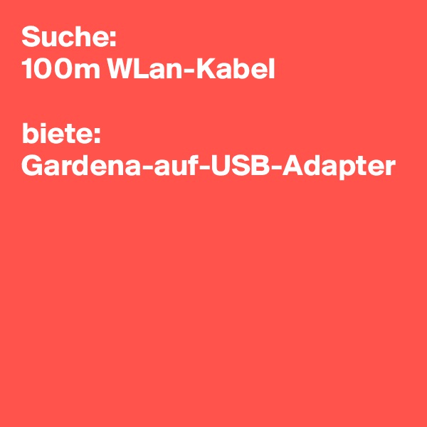 Suche:
100m WLan-Kabel
 
biete: Gardena-auf-USB-Adapter