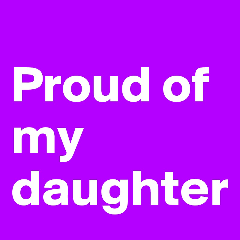 
Proud of my daughter