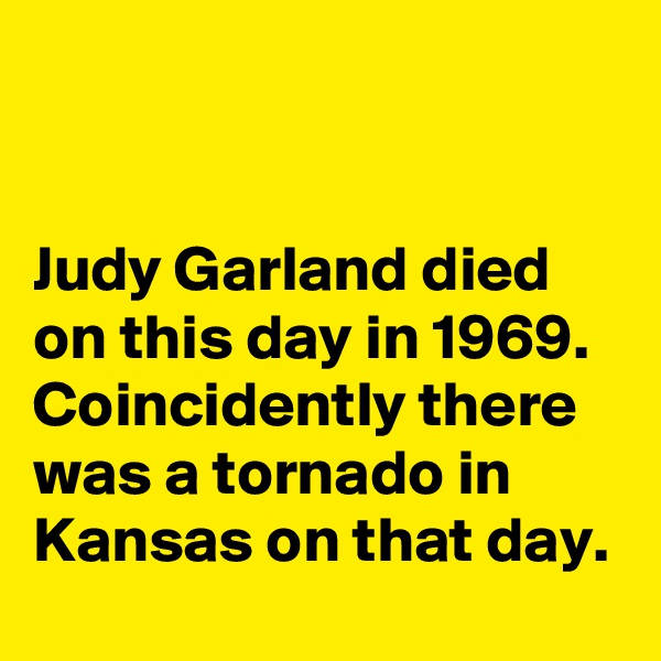 


Judy Garland died on this day in 1969. Coincidently there was a tornado in Kansas on that day.