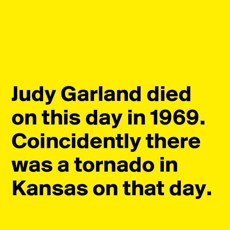 


Judy Garland died on this day in 1969. Coincidently there was a tornado in Kansas on that day.