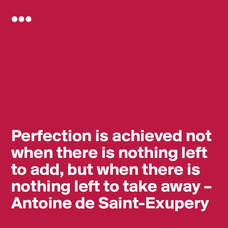 •••






Perfection is achieved not when there is nothing left to add, but when there is nothing left to take away – Antoine de Saint-Exupery