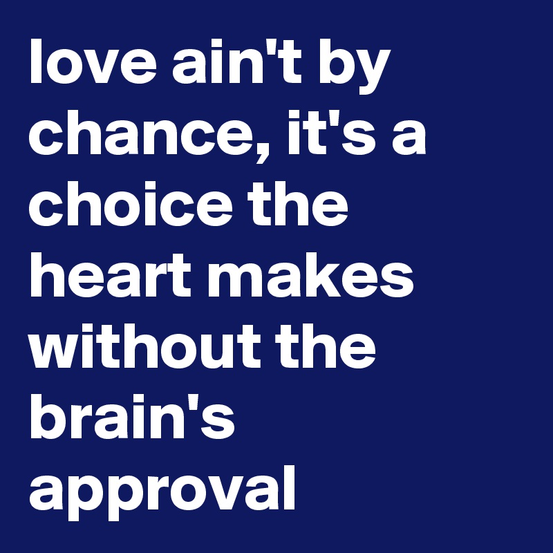 love ain't by chance, it's a choice the heart makes without the brain's approval 