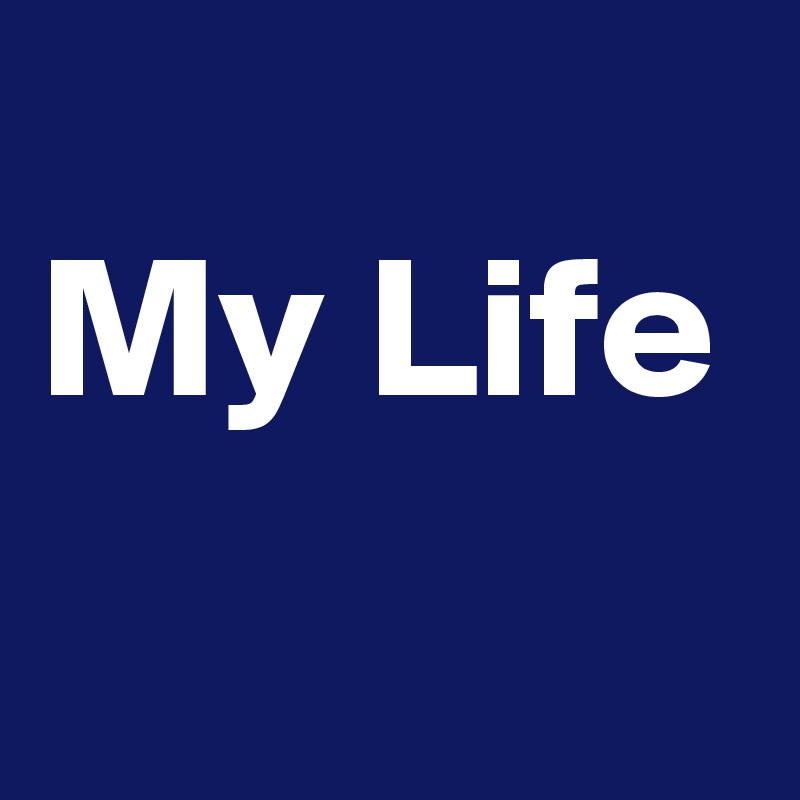  
My Life