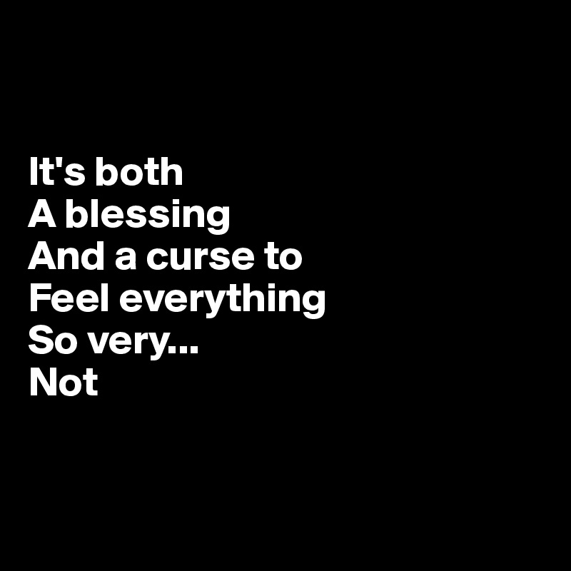 


It's both 
A blessing 
And a curse to
Feel everything
So very...
Not


