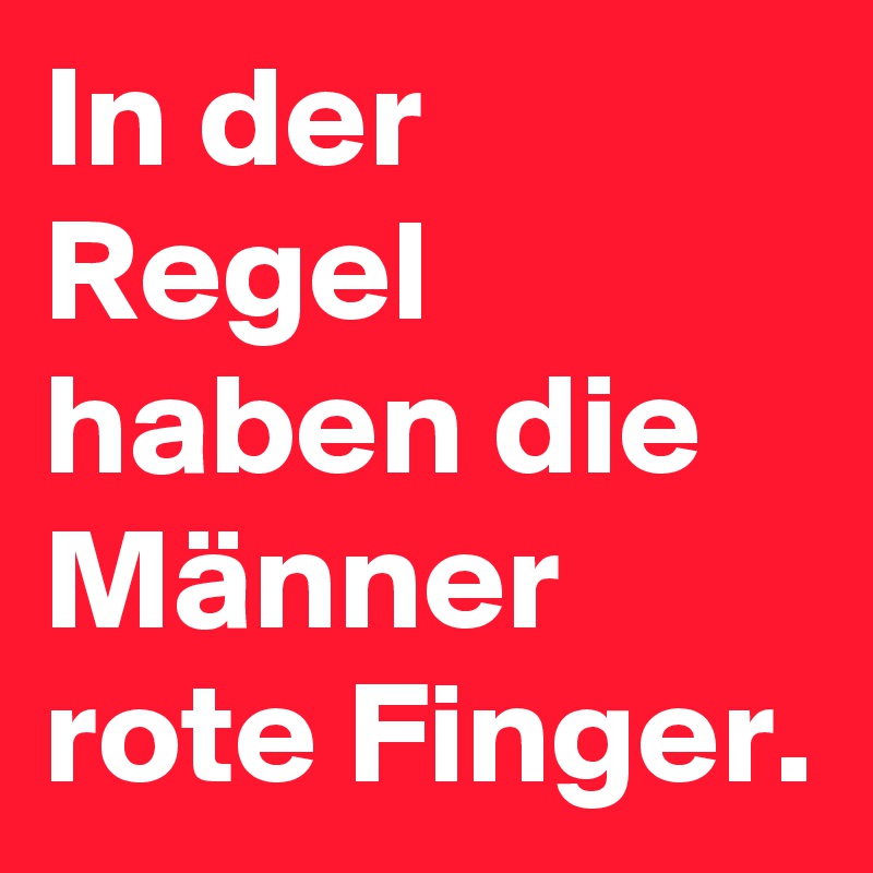 In der Regel haben die Männer rote Finger.