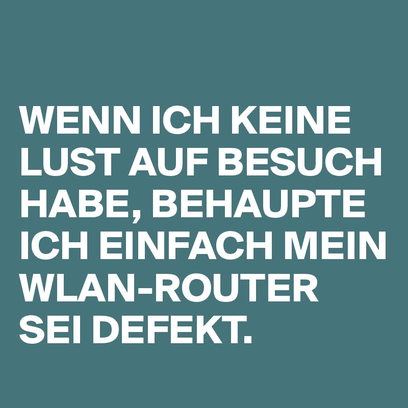 

WENN ICH KEINE LUST AUF BESUCH HABE, BEHAUPTE ICH EINFACH MEIN WLAN-ROUTER SEI DEFEKT.