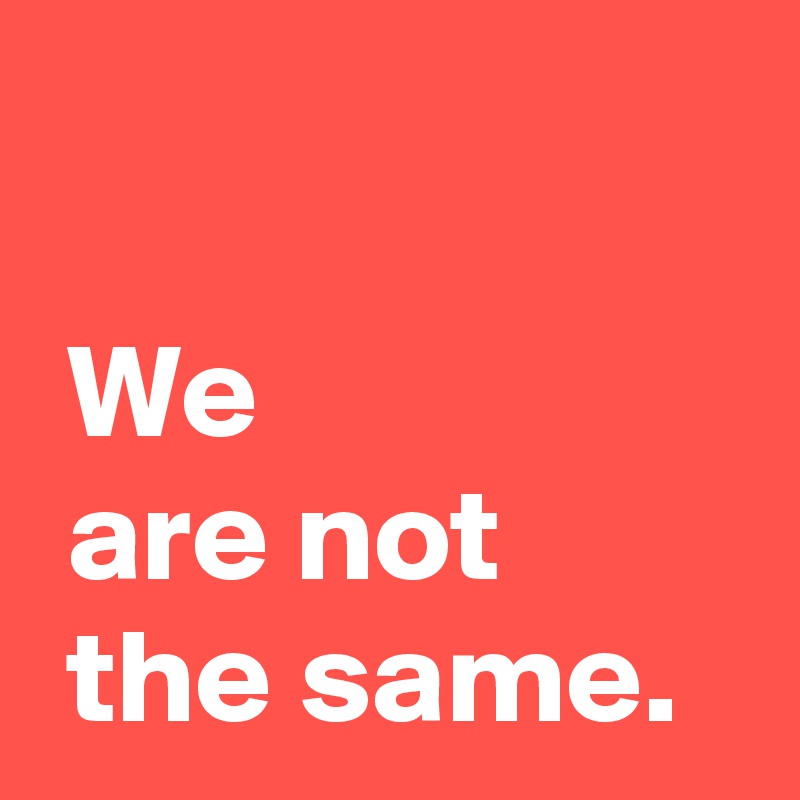 we-are-not-the-same-post-by-andshecame-on-boldomatic