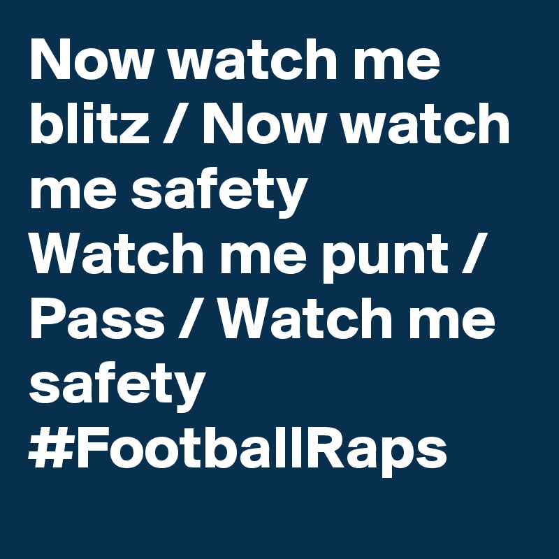 Now watch me blitz / Now watch me safety
Watch me punt / Pass / Watch me safety
#FootballRaps