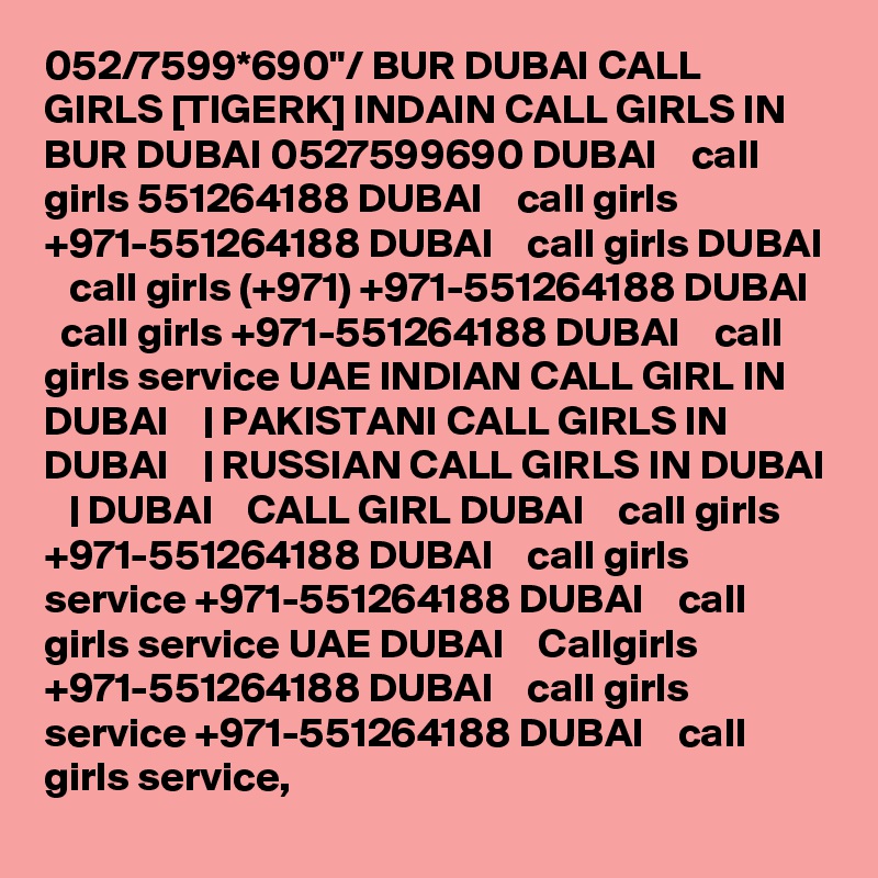 052/7599*690"/ BUR DUBAI CALL GIRLS [TIGERK] INDAIN CALL GIRLS IN BUR DUBAI 0527599690 DUBAI    call girls 551264188 DUBAI    call girls +971-551264188 DUBAI    call girls DUBAI    call girls (+971) +971-551264188 DUBAI    call girls +971-551264188 DUBAI    call girls service UAE INDIAN CALL GIRL IN DUBAI    | PAKISTANI CALL GIRLS IN DUBAI    | RUSSIAN CALL GIRLS IN DUBAI    | DUBAI    CALL GIRL DUBAI    call girls +971-551264188 DUBAI    call girls service +971-551264188 DUBAI    call girls service UAE DUBAI    Callgirls +971-551264188 DUBAI    call girls service +971-551264188 DUBAI    call girls service,